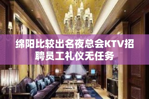 绵阳比较出名夜总会KTV招聘员工礼仪无任务