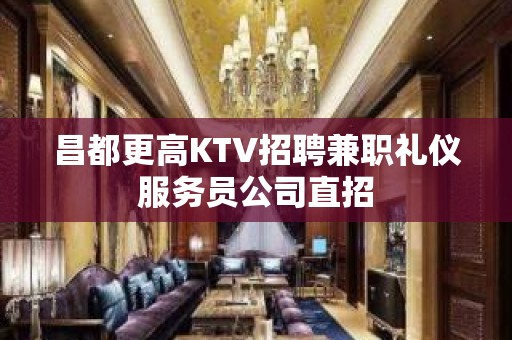 昌都更高KTV招聘兼职礼仪服务员公司直招