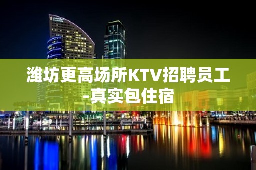 潍坊更高场所KTV招聘员工-真实包住宿