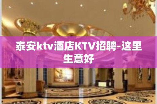 泰安ktv酒店KTV招聘-这里生意好