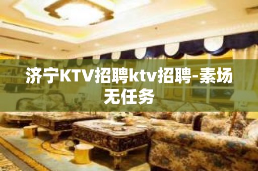 济宁KTV招聘ktv招聘-素场无任务