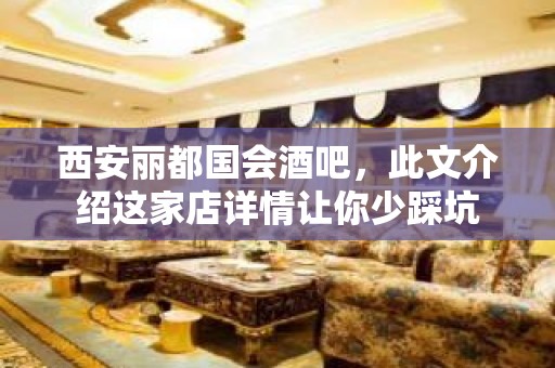 西安丽都国会酒吧，此文介绍这家店详情让你少踩坑