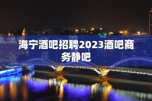 海宁酒吧招聘2023酒吧商务静吧