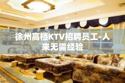 徐州高档KTV招聘员工-人来无需经验