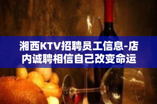 湘西KTV招聘员工信息-店内诚聘相信自己改变命运