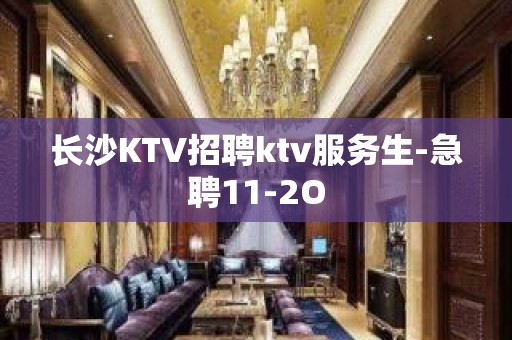 长沙KTV招聘ktv服务生-急聘11-2O