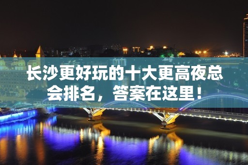 长沙更好玩的十大更高夜总会排名，答案在这里！