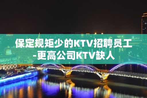 保定规矩少的KTV招聘员工-更高公司KTV缺人