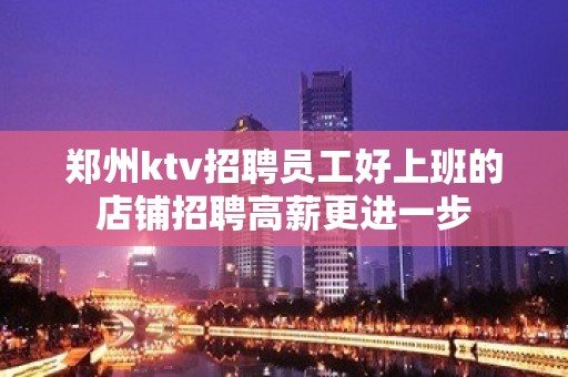 郑州ktv招聘员工好上班的店铺招聘高薪更进一步