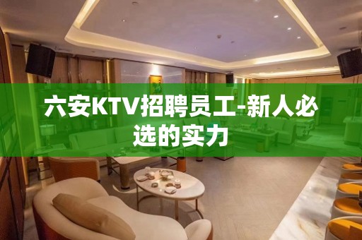 六安KTV招聘员工-新人必选的实力