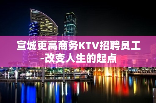 宣城更高商务KTV招聘员工-改变人生的起点