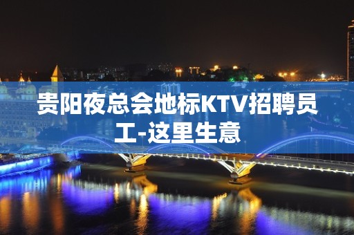 贵阳夜总会地标KTV招聘员工-这里生意