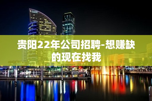 贵阳22年公司招聘-想赚缺的现在找我