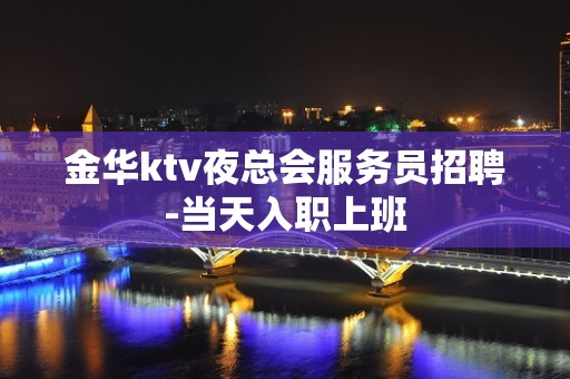 金华ktv夜总会服务员招聘-当天入职上班