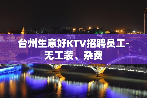 台州生意好KTV招聘员工-无工装、杂费