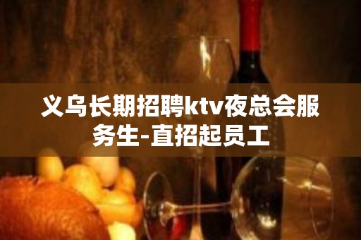 义乌长期招聘ktv夜总会服务生-直招起员工