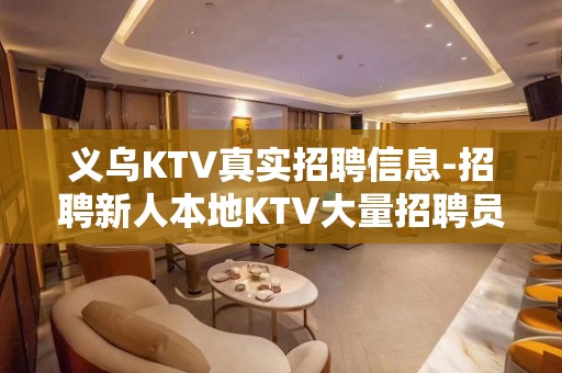 义乌KTV真实招聘信息-招聘新人本地KTV大量招聘员工