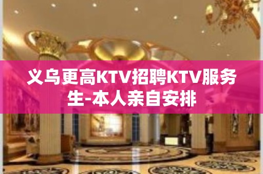 义乌更高KTV招聘KTV服务生-本人亲自安排