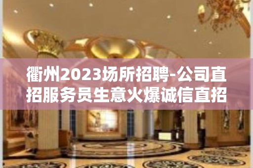 衢州2023场所招聘-公司直招服务员生意火爆诚信直招