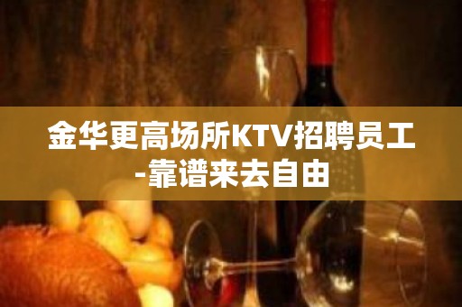 金华更高场所KTV招聘员工-靠谱来去自由