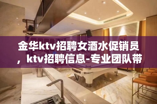 金华ktv招聘女酒水促销员，ktv招聘信息-专业团队带你