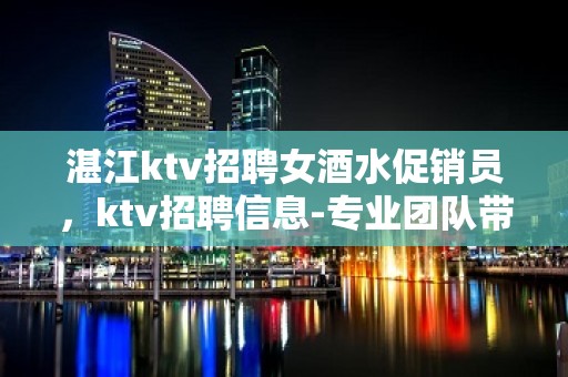 湛江ktv招聘女酒水促销员，ktv招聘信息-专业团队带你