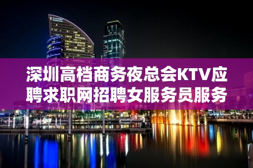 深圳高档商务夜总会KTV应聘求职网招聘女服务员服务员 二班多