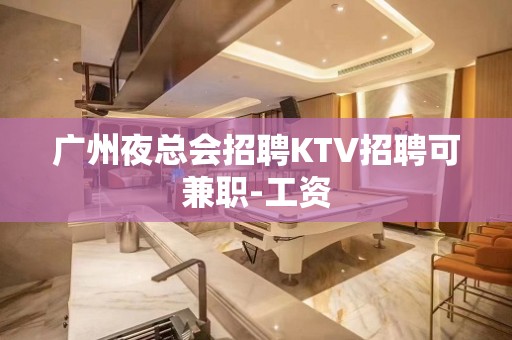 广州夜总会招聘KTV招聘可兼职-工资