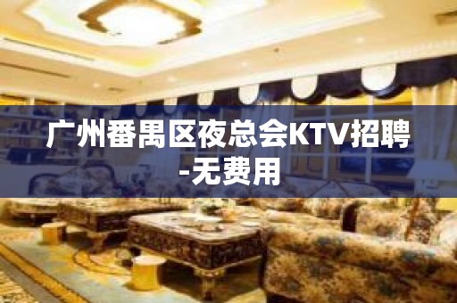 广州番禺区夜总会KTV招聘-无费用