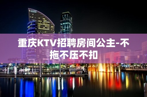 重庆KTV招聘房间公主-不拖不压不扣