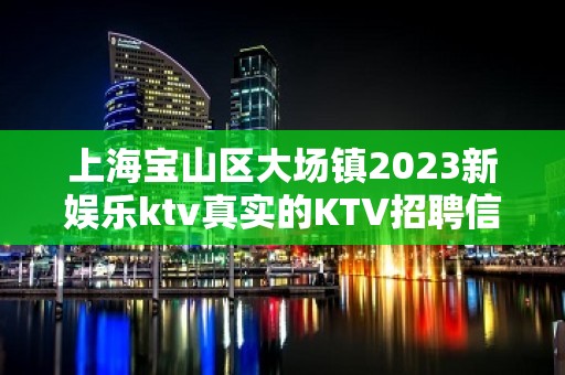 上海宝山区大场镇2023新娱乐ktv真实的KTV招聘信息