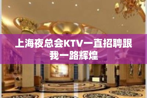 上海夜总会KTV一直招聘跟我一路辉煌