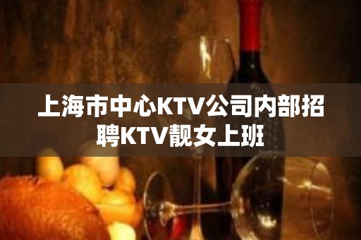 上海市中心KTV公司内部招聘KTV靓女上班