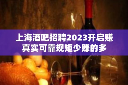 上海酒吧招聘2023开启赚真实可靠规矩少赚的多