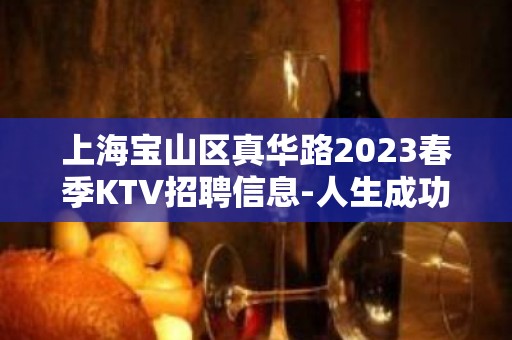 上海宝山区真华路2023春季KTV招聘信息-人生成功道路