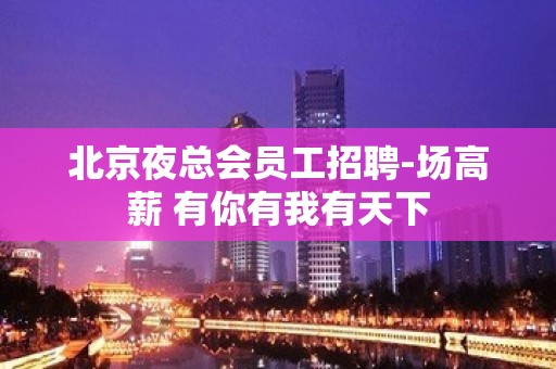 北京夜总会员工招聘-场高薪 有你有我有天下