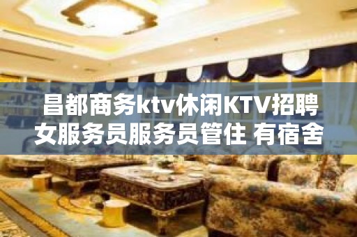 昌都商务ktv休闲KTV招聘女服务员服务员管住 有宿舍