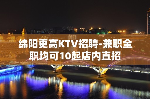 绵阳更高KTV招聘-兼职全职均可10起店内直招