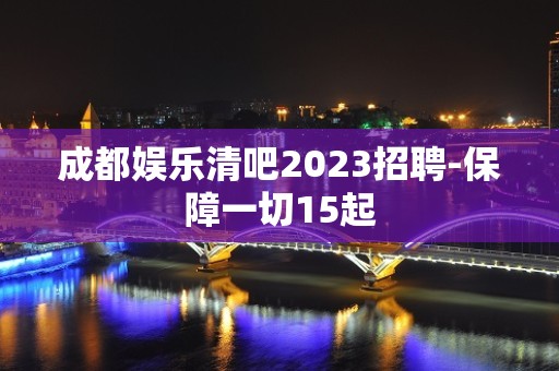 成都娱乐清吧2023招聘-保障一切15起