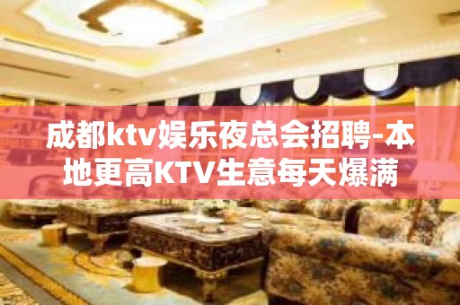 成都ktv娱乐夜总会招聘-本地更高KTV生意每天爆满