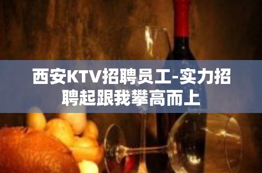 西安KTV招聘员工-实力招聘起跟我攀高而上