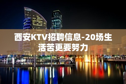 西安KTV招聘信息-20场生活苦更要努力