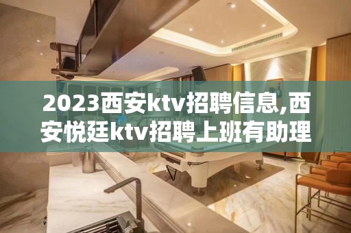 2023西安ktv招聘信息,西安悦廷ktv招聘上班有助理专门负责