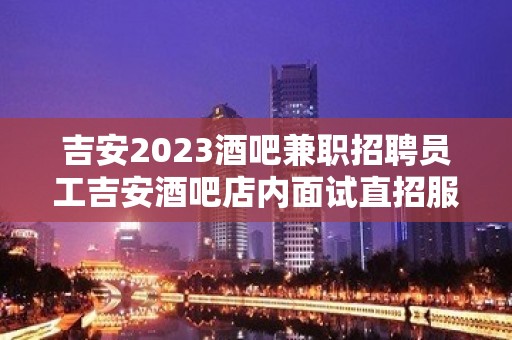 吉安2023酒吧兼职招聘员工吉安酒吧店内面试直招服务员