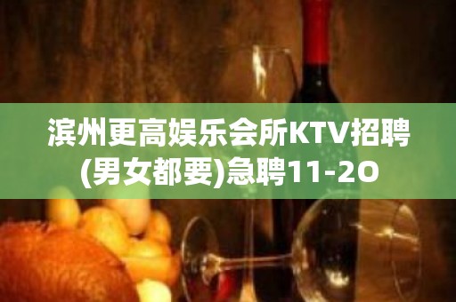 滨州更高娱乐会所KTV招聘(男女都要)急聘11-2O