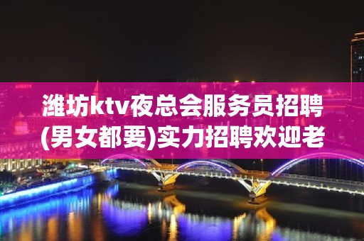 潍坊ktv夜总会服务员招聘(男女都要)实力招聘欢迎老员工回归