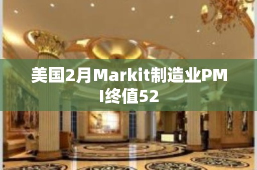 美国2月Markit制造业PMI终值52