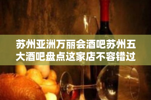 苏州亚洲万丽会酒吧苏州五大酒吧盘点这家店不容错过