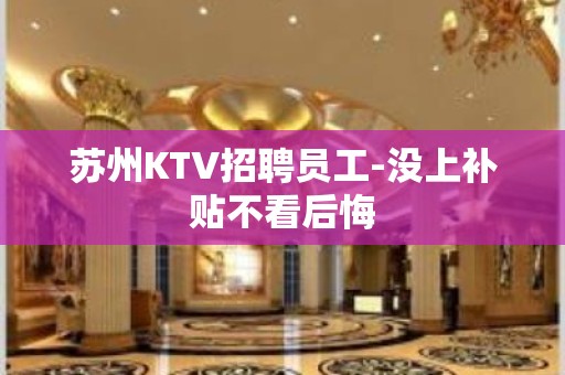 苏州KTV招聘员工-没上补贴不看后悔