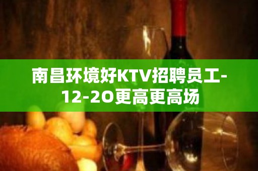 南昌环境好KTV招聘员工-12-2O更高更高场